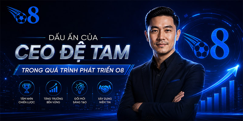 Dấu ấn của CEO Đệ Tam trong quá trình phát triển O8